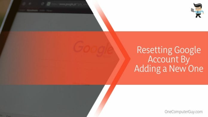 Resetting Google Account By Adding a New One